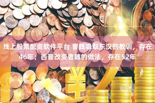 线上股票配资软件平台 曹魏吸取东汉的教训，存在46年；西晋改变曹魏的做法，存在52年