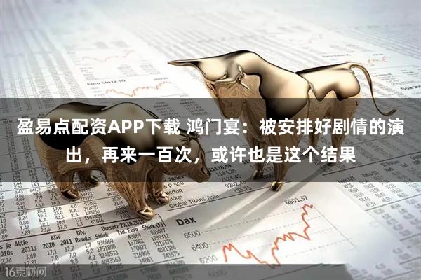 盈易点配资APP下载 鸿门宴：被安排好剧情的演出，再来一百次，或许也是这个结果