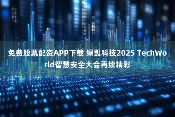 免费股票配资APP下载 绿盟科技2025 TechWorld智慧安全大会再续精彩