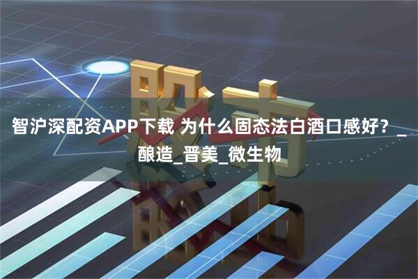 智沪深配资APP下载 为什么固态法白酒口感好？_酿造_晋美_微生物