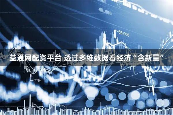 益通网配资平台 透过多维数据看经济“含新量”