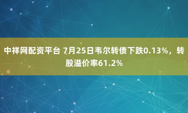 中祥网配资平台 7月25日韦尔转债下跌0.13%，转股溢价率61.2%