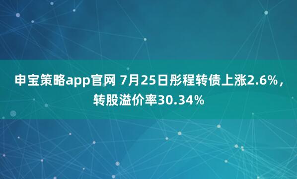 申宝策略app官网 7月25日彤程转债上涨2.6%，转股溢价率30.34%