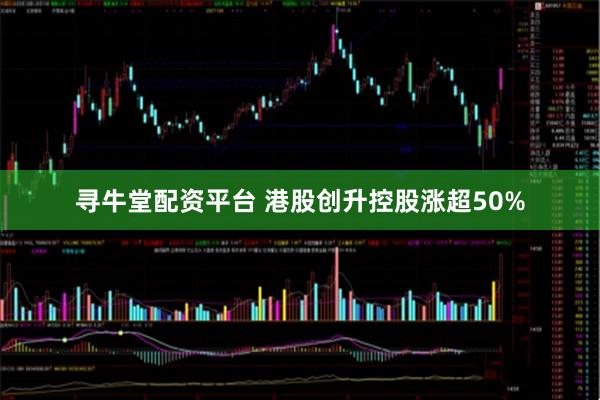 寻牛堂配资平台 港股创升控股涨超50%