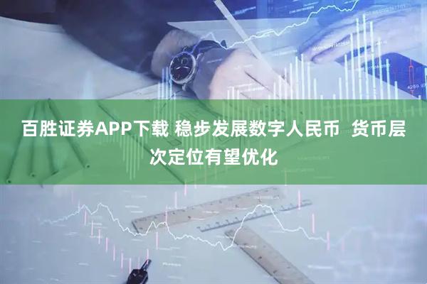 百胜证券APP下载 稳步发展数字人民币  货币层次定位有望优化