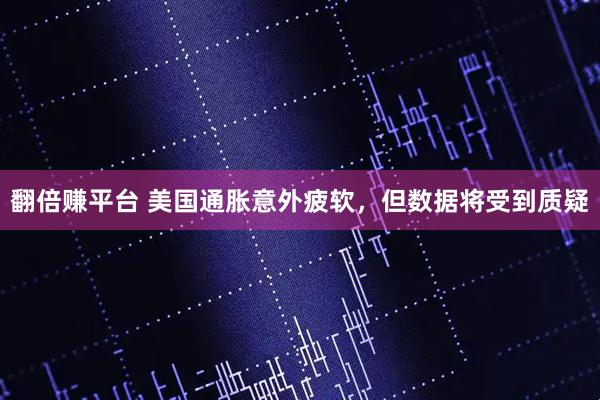 翻倍赚平台 美国通胀意外疲软，但数据将受到质疑