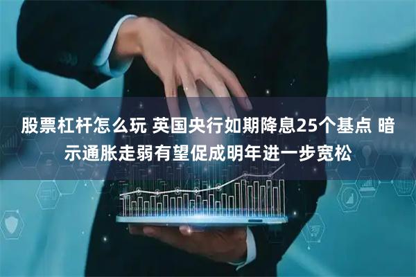 股票杠杆怎么玩 英国央行如期降息25个基点 暗示通胀走弱有望促成明年进一步宽松