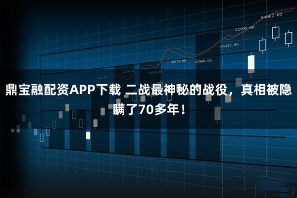 鼎宝融配资APP下载 二战最神秘的战役，真相被隐瞒了70多年！