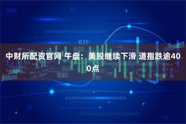 中财所配资官网 午盘：美股继续下滑 道指跌逾400点