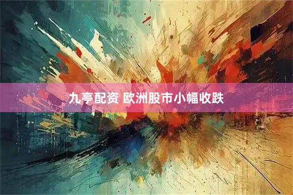 九亭配资 欧洲股市小幅收跌