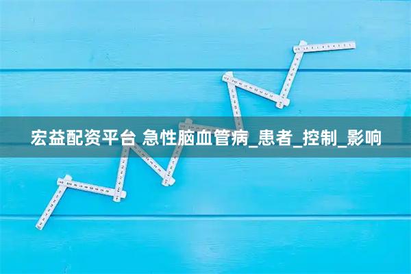 宏益配资平台 急性脑血管病_患者_控制_影响