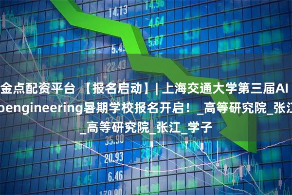 金点配资平台 【报名启动】| 上海交通大学第三届AI for Bioengineering暑期学校报名开启！_高等研究院_张江_学子