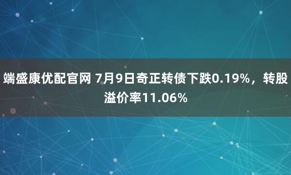 端盛康优配官网 7月9日奇正转债下跌0.19%，转股溢价率11.06%