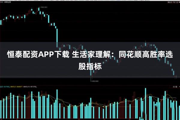 恒泰配资APP下载 生活家理解：同花顺高胜率选股指标