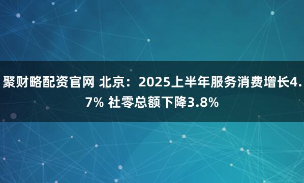 聚财略配资官网 北京：2025上半年服务消费增长4.7% 社零总额下降3.8%