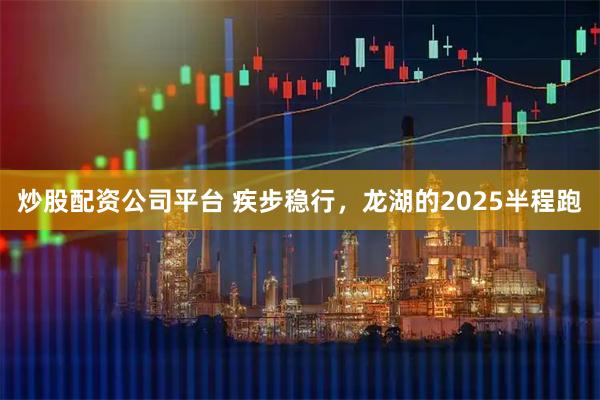 炒股配资公司平台 疾步稳行，龙湖的2025半程跑