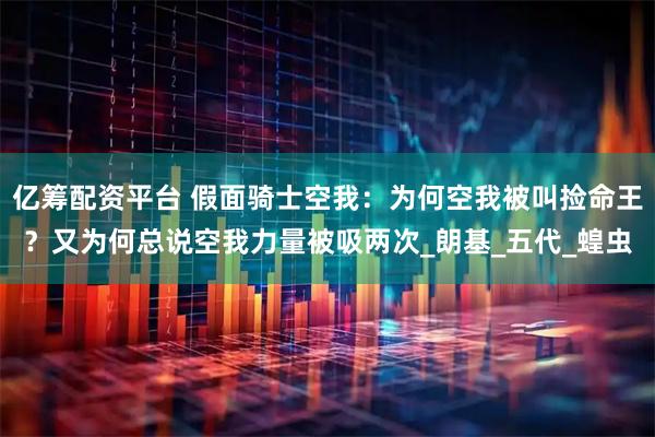 亿筹配资平台 假面骑士空我：为何空我被叫捡命王？又为何总说空我力量被吸两次_朗基_五代_蝗虫