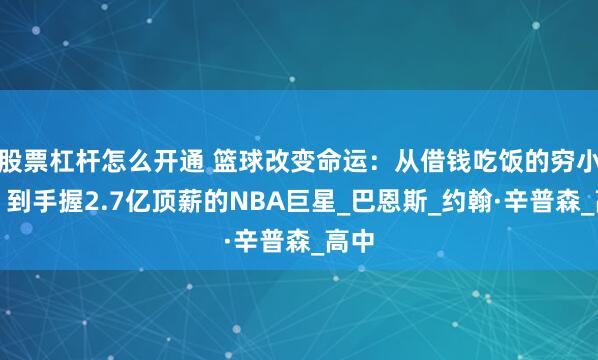 股票杠杆怎么开通 篮球改变命运：从借钱吃饭的穷小子，到手握2.7亿顶薪的NBA巨星_巴恩斯_约翰·辛普森_高中