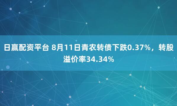 日赢配资平台 8月11日青农转债下跌0.37%，转股溢价率34.34%