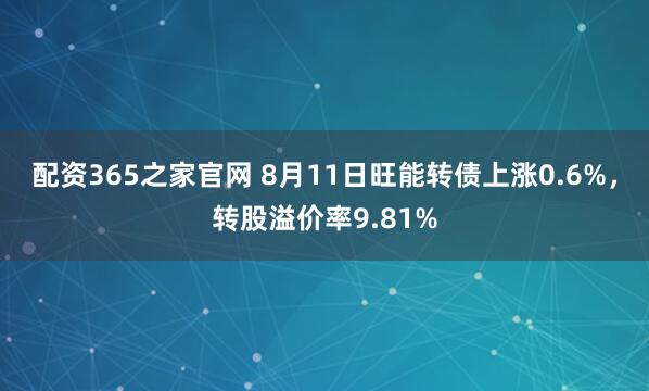 配资365之家官网 8月11日旺能转债上涨0.6%，转股溢价率9.81%
