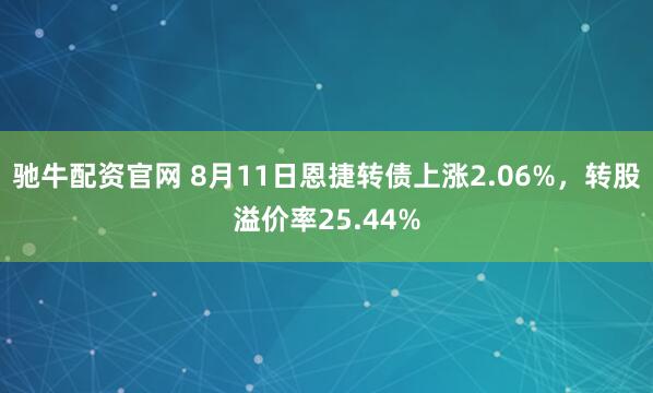驰牛配资官网 8月11日恩捷转债上涨2.06%，转股溢价率25.44%