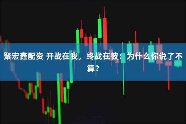 聚宏鑫配资 开战在我，终战在彼：为什么你说了不算？