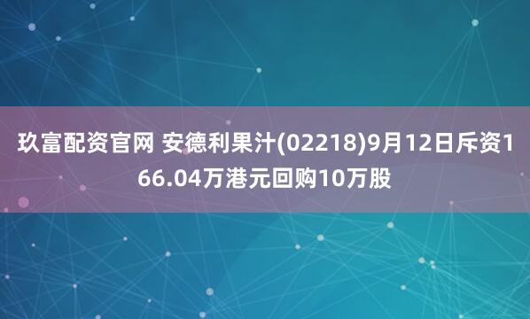 玖富配资官网 安德利果汁(02218)9月12日斥资166.04万港元回购10万股
